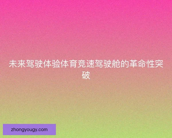 未来驾驶体验体育竞速驾驶舱的革命性突破