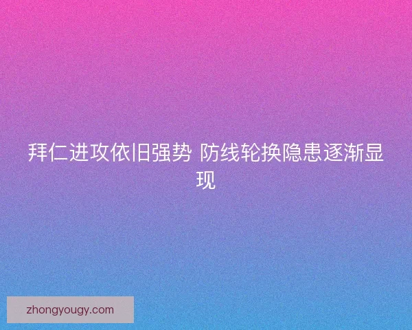 拜仁进攻依旧强势 防线轮换隐患逐渐显现