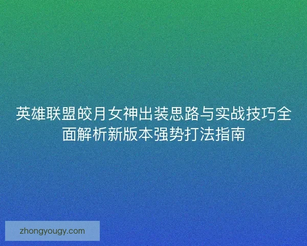 英雄联盟皎月女神出装思路与实战技巧全面解析新版本强势打法指南
