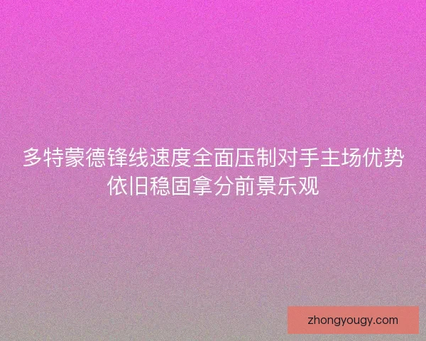 多特蒙德锋线速度全面压制对手主场优势依旧稳固拿分前景乐观