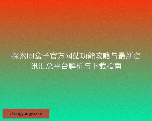 探索lol盒子官方网站功能攻略与最新资讯汇总平台解析与下载指南