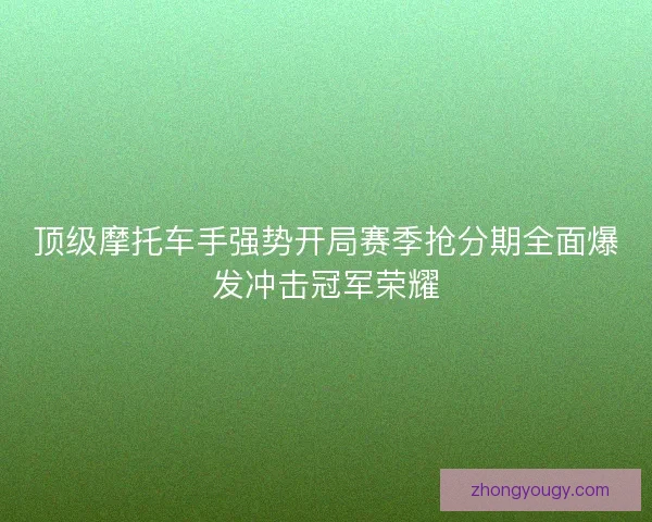 顶级摩托车手强势开局赛季抢分期全面爆发冲击冠军荣耀