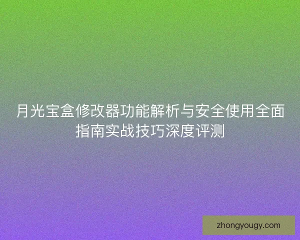 月光宝盒修改器功能解析与安全使用全面指南实战技巧深度评测