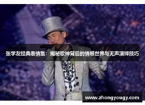 张学友经典表情集：揭秘歌神背后的情感世界与无声演绎技巧